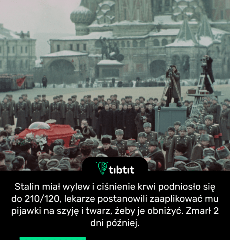 Stalin miał wylew i ciśnienie krwi podniosło się do 210/120, lekarze postanowili zaaplikować mu pijawki na szyję i twarz, żeby je obniżyć. Zmarł 2 dni później.
