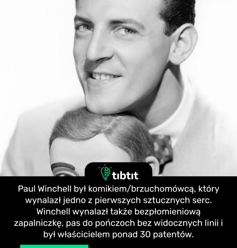 Paul Winchell był komikiem/brzuchomówcą, który wynalazł jedno z pierwszych sztucznych serc. Winchell wynalazł także bezpłomieniową zapalniczkę, pas do pończoch bez widocznych linii i był właścicielem ponad 30 patentów.