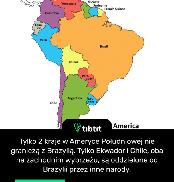 Tylko 2 kraje w Ameryce Południowej nie graniczą z Brazylią. Tylko Ekwador i Chile, oba na zachodnim wybrzeżu, są oddzielone od Brazylii przez inne narody.