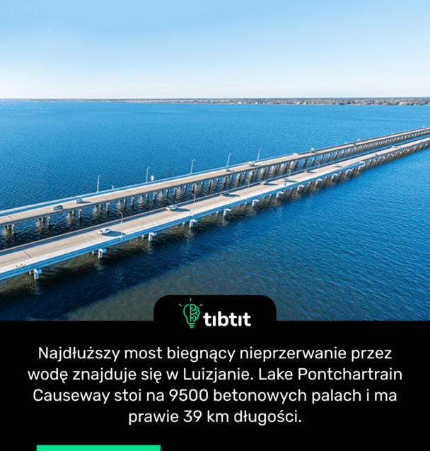 Najdłuższy most biegnący nieprzerwanie przez wodę znajduje się w Luizjanie. Lake Pontchartrain Causeway stoi na 9500 betonowych palach i ma prawie 39 km długości.