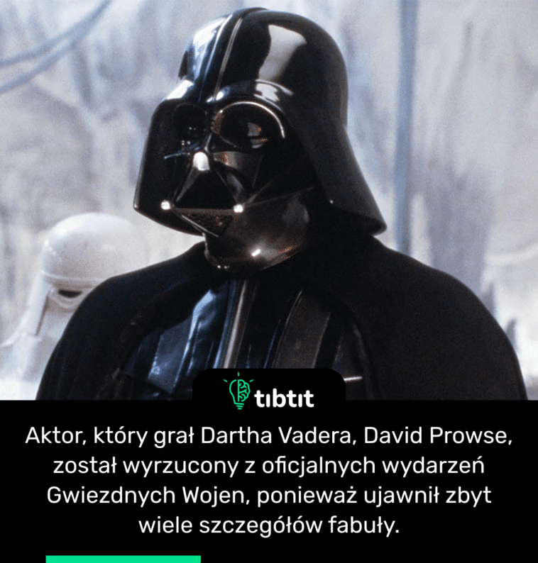 Aktor, który grał Dartha Vadera, David Prowse, został wyrzucony z oficjalnych wydarzeń Gwiezdnych Wojen, ponieważ ujawnił zbyt wiele szczegółów fabuły.