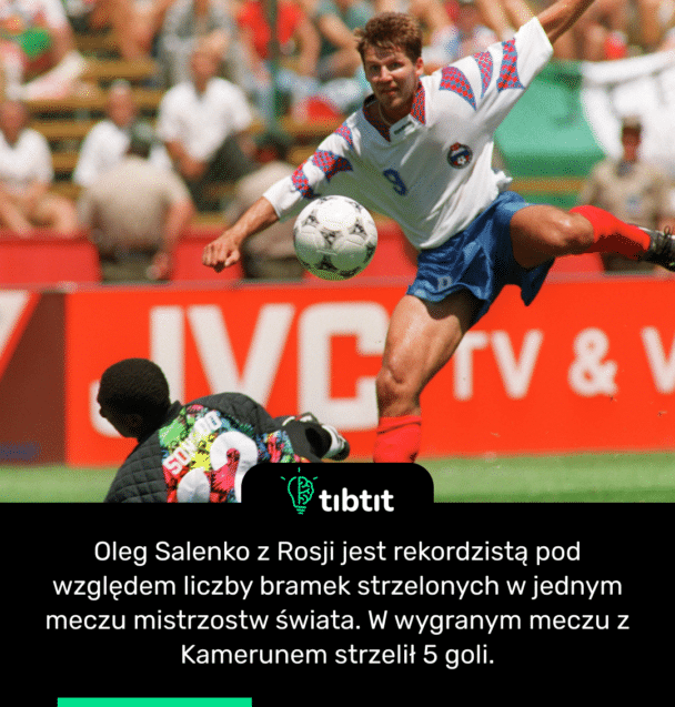 Oleg Salenko z Rosji jest rekordzistą pod względem liczby bramek strzelonych w jednym meczu mistrzostw świata. W wygranym meczu z Kamerunem strzelił 5 goli.