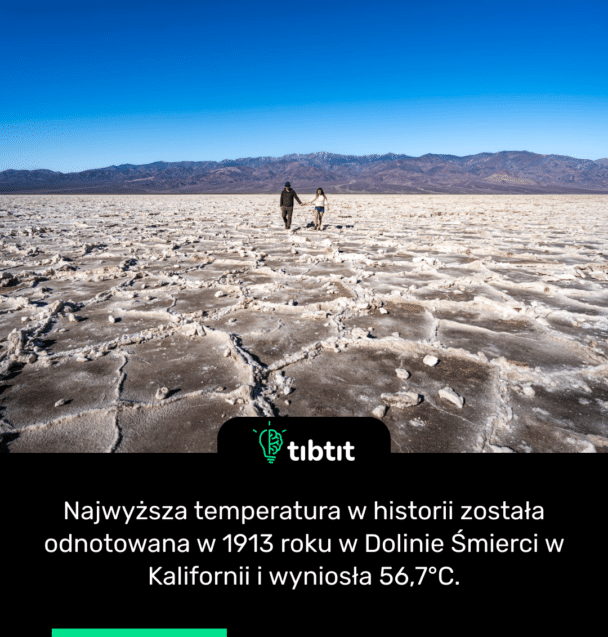 Najwyższa temperatura w historii została odnotowana w 1913 roku w Dolinie Śmierci w Kalifornii i wyniosła 56,7°C.