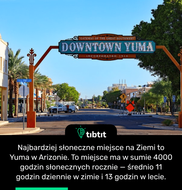 Najbardziej słoneczne miejsce na Ziemi to Yuma w Arizonie. To miejsce ma w sumie 4000 godzin słonecznych rocznie — średnio 11 godzin dziennie w zimie i 13 godzin w lecie.