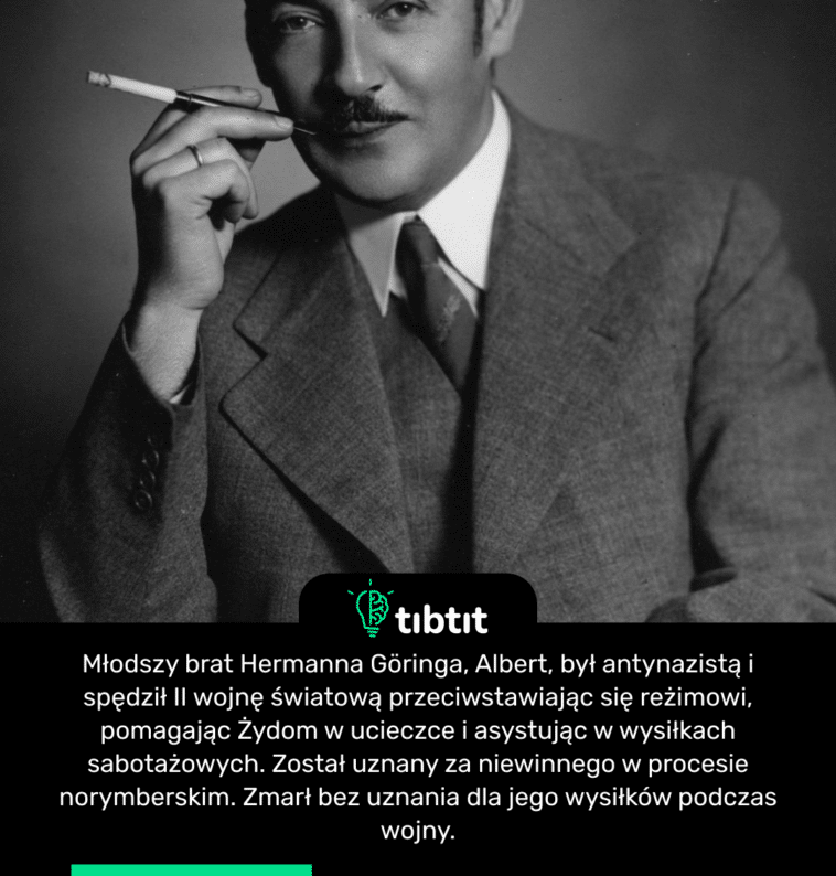 Młodszy brat Hermanna Göringa, Albert, był antynazistą i spędził II wojnę światową przeciwstawiając się reżimowi, pomagając Żydom w ucieczce i asystując w wysiłkach sabotażowych. Został uznany za niewinnego w procesie norymberskim. Zmarł bez uznania dla jego wysiłków podczas wojny.