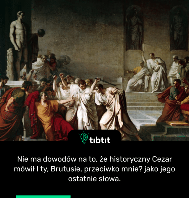 Nie ma dowodów na to, że historyczny Cezar mówił I ty, Brutusie, przeciwko mnie? jako jego ostatnie słowa.