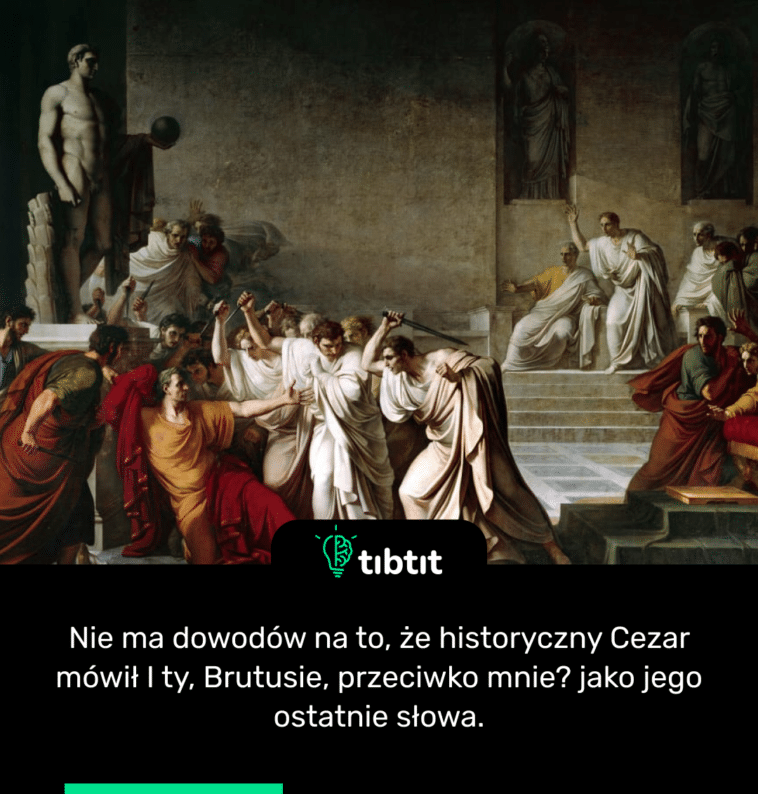 Nie ma dowodów na to, że historyczny Cezar mówił I ty, Brutusie, przeciwko mnie? jako jego ostatnie słowa.