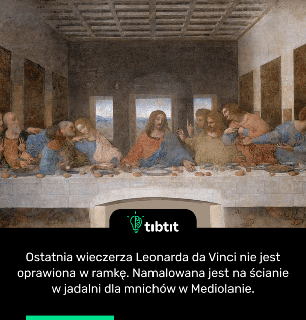 Ostatnia wieczerza Leonarda da Vinci nie jest oprawiona w ramkę. Namalowana jest na ścianie w jadalni dla mnichów w Mediolanie.