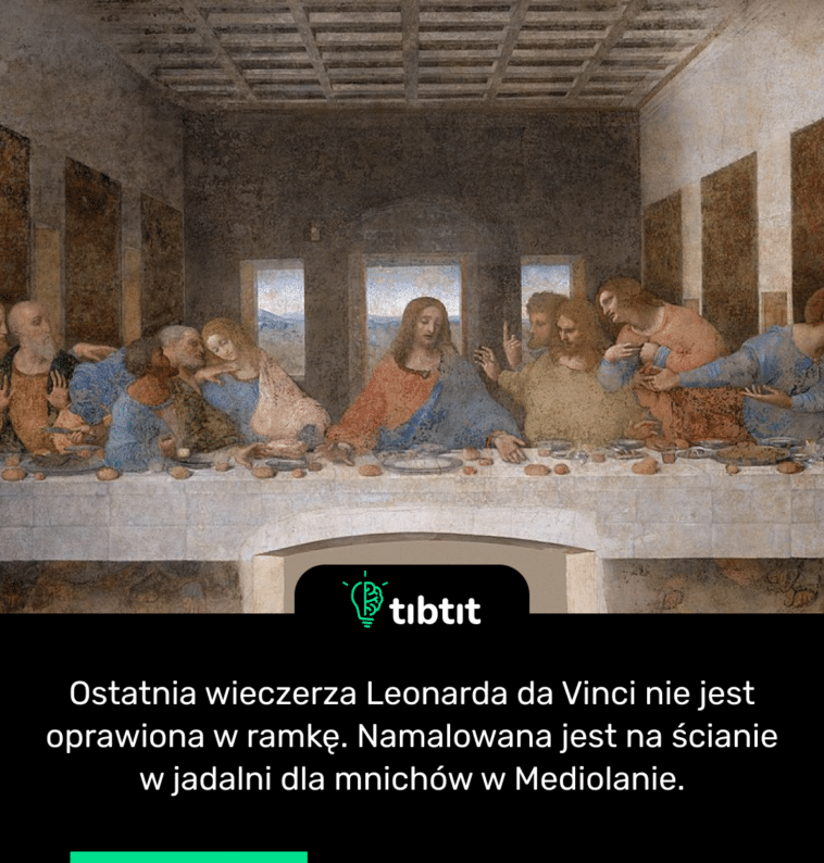 Ostatnia wieczerza Leonarda da Vinci nie jest oprawiona w ramkę. Namalowana jest na ścianie w jadalni dla mnichów w Mediolanie.