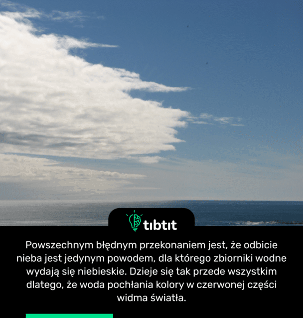 Powszechnym błędnym przekonaniem jest, że odbicie nieba jest jedynym powodem, dla którego zbiorniki wodne wydają się niebieskie. Dzieje się tak przede wszystkim dlatego, że woda pochłania kolory w czerwonej części widma światła.