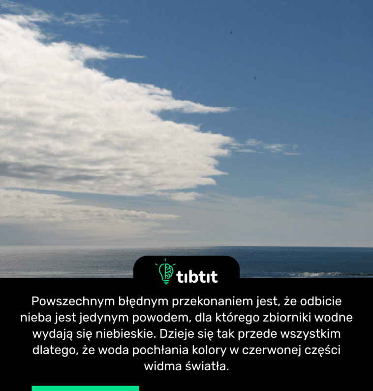 Powszechnym błędnym przekonaniem jest, że odbicie nieba jest jedynym powodem, dla którego zbiorniki wodne wydają się niebieskie. Dzieje się tak przede wszystkim dlatego, że woda pochłania kolory w czerwonej części widma światła.