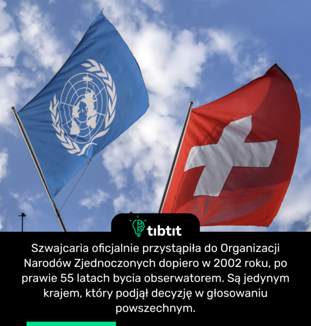 Szwajcaria oficjalnie przystąpiła do Organizacji Narodów Zjednoczonych dopiero w 2002 roku, po prawie 55 latach bycia obserwatorem. Są jedynym krajem, który podjął decyzję w głosowaniu powszechnym.