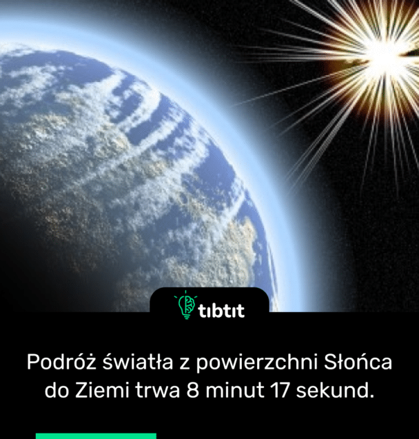 Podróż światła z powierzchni Słońca do Ziemi trwa 8 minut 17 sekund.