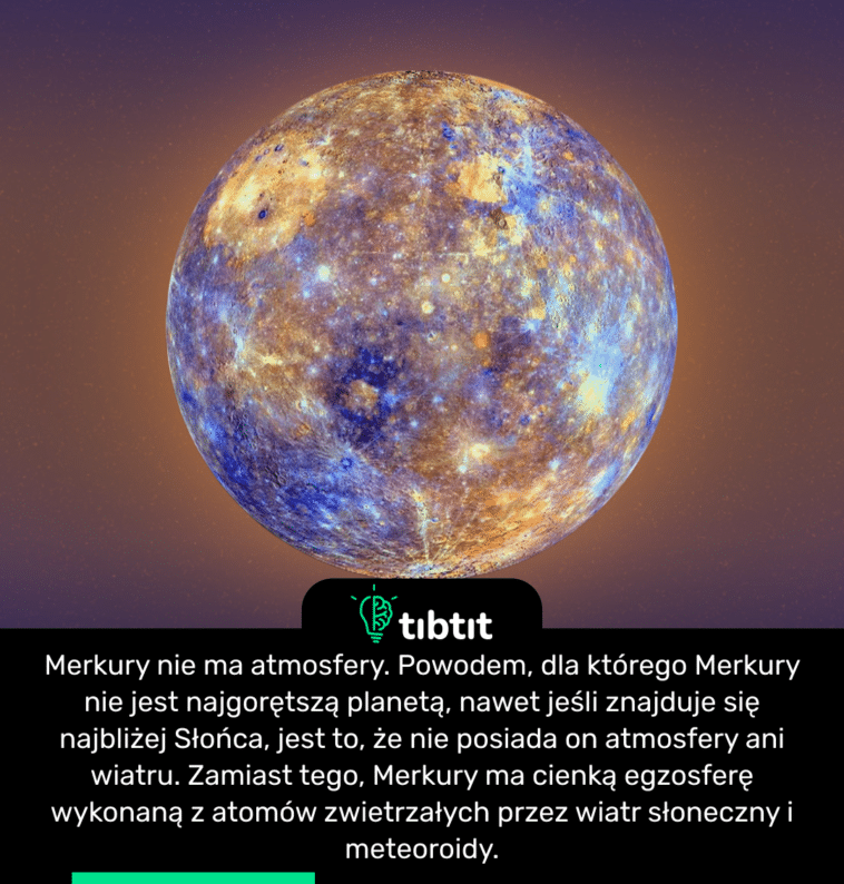 Merkury nie ma atmosfery. Powodem, dla którego Merkury nie jest najgorętszą planetą, nawet jeśli znajduje się najbliżej Słońca, jest to, że nie posiada on atmosfery ani wiatru. Zamiast tego, Merkury ma cienką egzosferę wykonaną z atomów zwietrzałych przez wiatr słoneczny i meteoroidy.