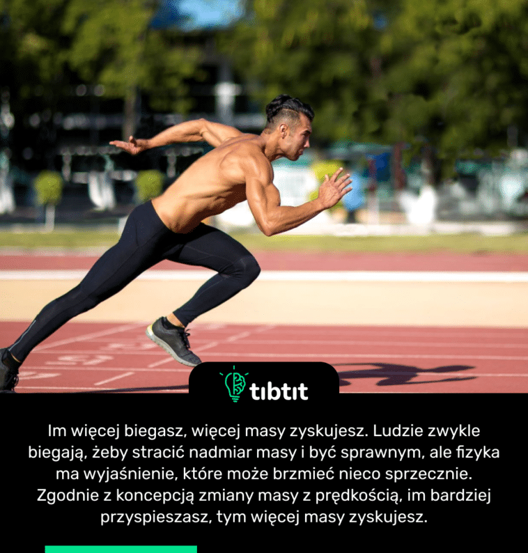 Im więcej biegasz, więcej masy zyskujesz. Ludzie zwykle biegają, żeby stracić nadmiar masy i być sprawnym, ale fizyka ma wyjaśnienie, które może brzmieć nieco sprzecznie. Zgodnie z koncepcją zmiany masy z prędkością, im bardziej przyspieszasz, tym więcej masy zyskujesz.
