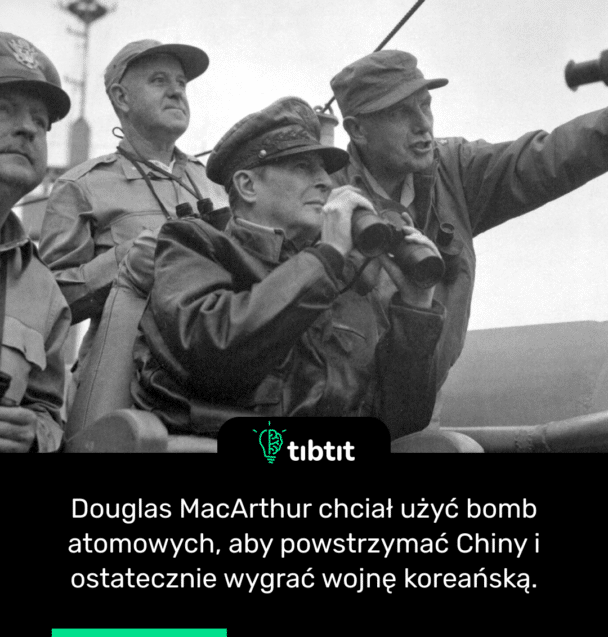 Douglas MacArthur chciał użyć bomb atomowych, aby powstrzymać Chiny i ostatecznie wygrać wojnę koreańską.