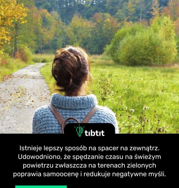 Istnieje lepszy sposób na spacer na zewnątrz. Udowodniono, że spędzanie czasu na świeżym powietrzu zwłaszcza na terenach zielonych poprawia samoocenę i redukuje negatywne myśli.