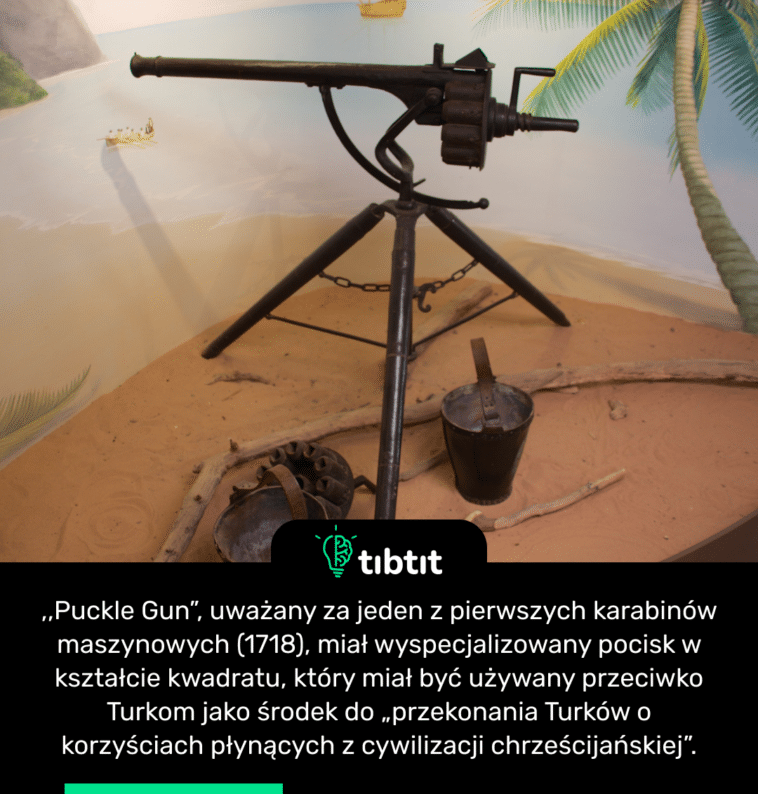 ,,Puckle Gun”, uważany za jeden z pierwszych karabinów maszynowych (1718), miał wyspecjalizowany pocisk w kształcie kwadratu, który miał być używany przeciwko Turkom jako środek do „przekonania Turków o korzyściach płynących z cywilizacji chrześcijańskiej”.