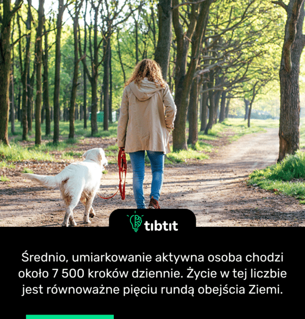 Średnio, umiarkowanie aktywna osoba chodzi około 7 500 kroków dziennie. Życie w tej liczbie jest równoważne pięciu rundą obejścia Ziemi.