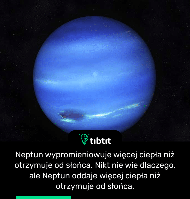 Neptun wypromieniowuje więcej ciepła niż otrzymuje od słońca. Nikt nie wie dlaczego, ale Neptun oddaje więcej ciepła niż otrzymuje od słońca.