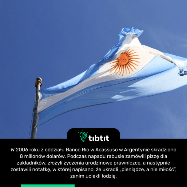 W 2006 roku z oddziału Banco Rio w Acassuso w Argentynie skradziono 8 milionów dolarów. Podczas napadu rabusie zamówili pizzę dla zakładników, złożyli życzenia urodzinowe prawniczce, a następnie zostawili notatkę, w której napisano, że ukradli „pieniądze, a nie miłość”, zanim uciekli łodzią.