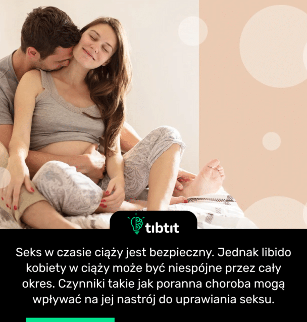 Seks w czasie ciąży jest bezpieczny. Jednak libido kobiety w ciąży może być niespójne przez cały okres. Czynniki takie jak poranna choroba mogą wpływać na jej nastrój do uprawiania seksu.