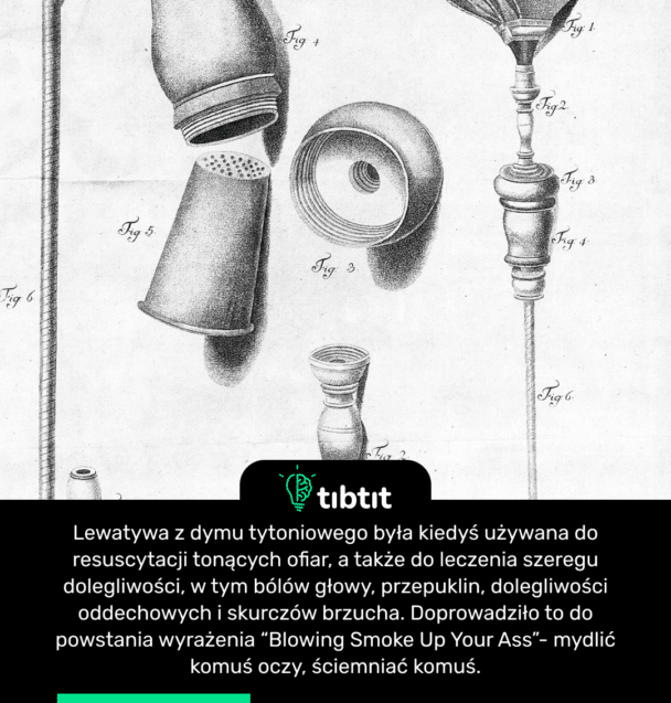 Lewatywa z dymu tytoniowego była kiedyś używana do resuscytacji tonących ofiar, a także do leczenia szeregu dolegliwości, w tym bólów głowy, przepuklin, dolegliwości oddechowych i skurczów brzucha. Doprowadziło to do powstania wyrażenia “Blowing Smoke Up Your Ass”- mydlić komuś oczy, ściemniać komuś.