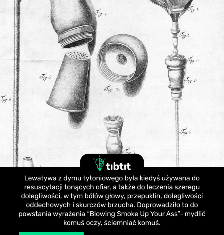 Lewatywa z dymu tytoniowego była kiedyś używana do resuscytacji tonących ofiar, a także do leczenia szeregu dolegliwości, w tym bólów głowy, przepuklin, dolegliwości oddechowych i skurczów brzucha. Doprowadziło to do powstania wyrażenia “Blowing Smoke Up Your Ass”- mydlić komuś oczy, ściemniać komuś.