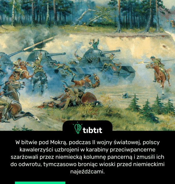 W bitwie pod Mokrą, podczas II wojny światowej, polscy kawalerzyści uzbrojeni w karabiny przeciwpancerne szarżowali przez niemiecką kolumnę pancerną i zmusili ich do odwrotu, tymczasowo broniąc wioski przed niemieckimi najeźdźcami.