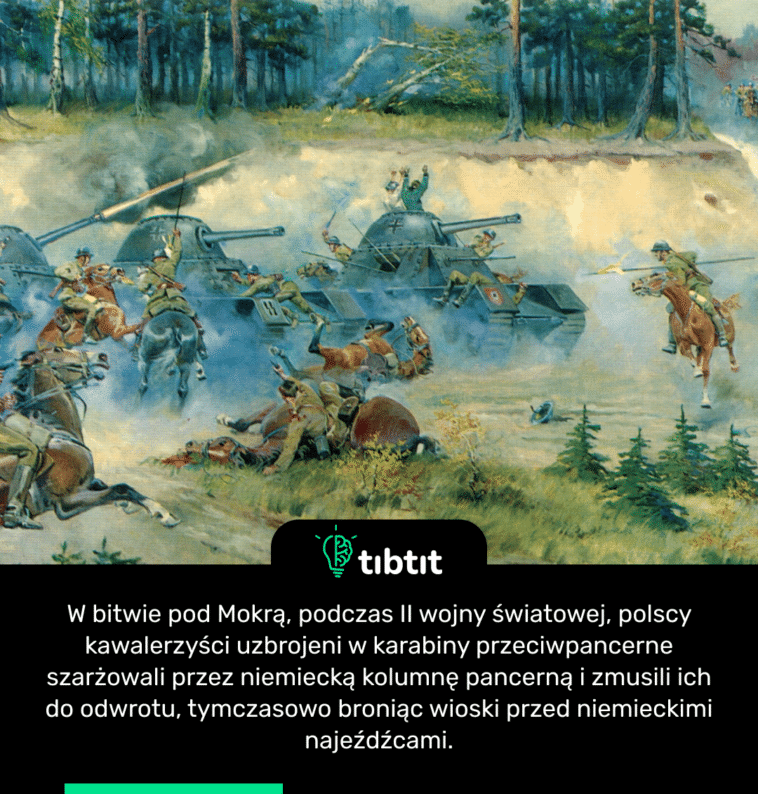 W bitwie pod Mokrą, podczas II wojny światowej, polscy kawalerzyści uzbrojeni w karabiny przeciwpancerne szarżowali przez niemiecką kolumnę pancerną i zmusili ich do odwrotu, tymczasowo broniąc wioski przed niemieckimi najeźdźcami.