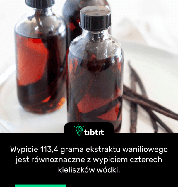 Wypicie 113,4 grama ekstraktu waniliowego jest równoznaczne z wypiciem czterech kieliszków wódki.