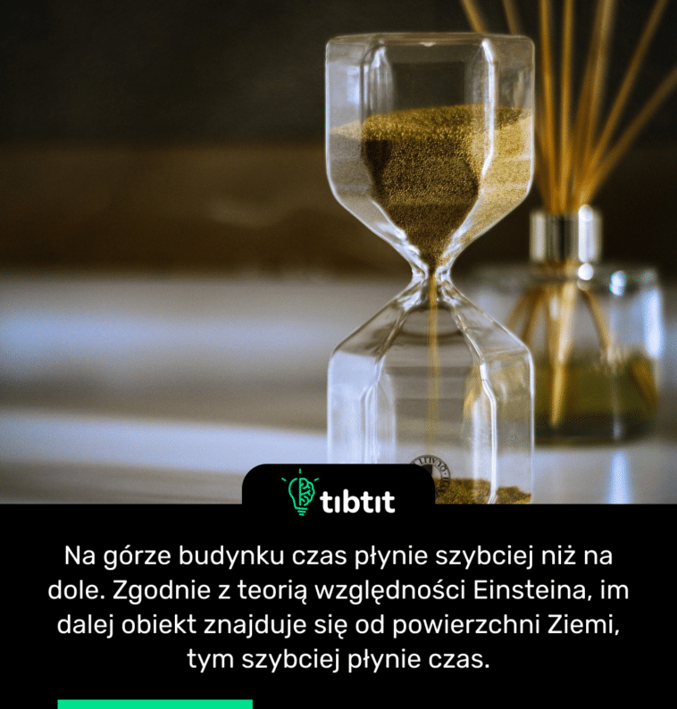 Na górze budynku czas płynie szybciej niż na dole. Zgodnie z teorią względności Einsteina, im dalej obiekt znajduje się od powierzchni Ziemi, tym szybciej płynie czas.