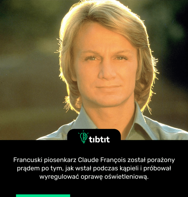 Francuski piosenkarz Claude François został porażony prądem po tym, jak wstał podczas kąpieli i próbował wyregulować oprawę oświetleniową.