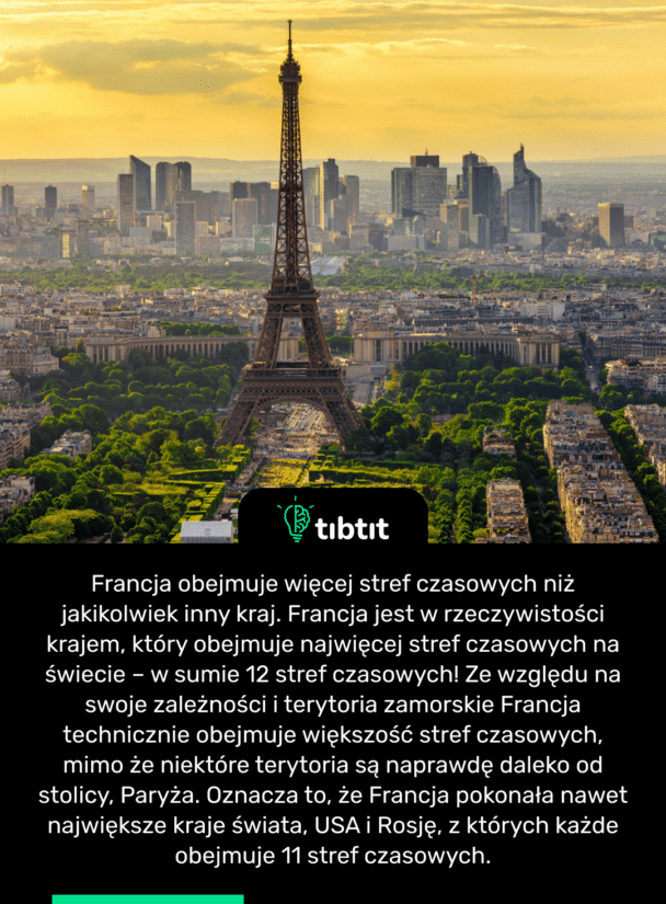 Francja obejmuje więcej stref czasowych niż jakikolwiek inny kraj. Francja jest w rzeczywistości krajem, który obejmuje najwięcej stref czasowych na świecie – w sumie 12 stref czasowych! Ze względu na swoje zależności i terytoria zamorskie Francja technicznie obejmuje większość stref czasowych, mimo że niektóre terytoria są naprawdę daleko od stolicy, Paryża. Oznacza to, że Francja pokonała nawet największe kraje świata, USA i Rosję, z których każde obejmuje 11 stref czasowych.