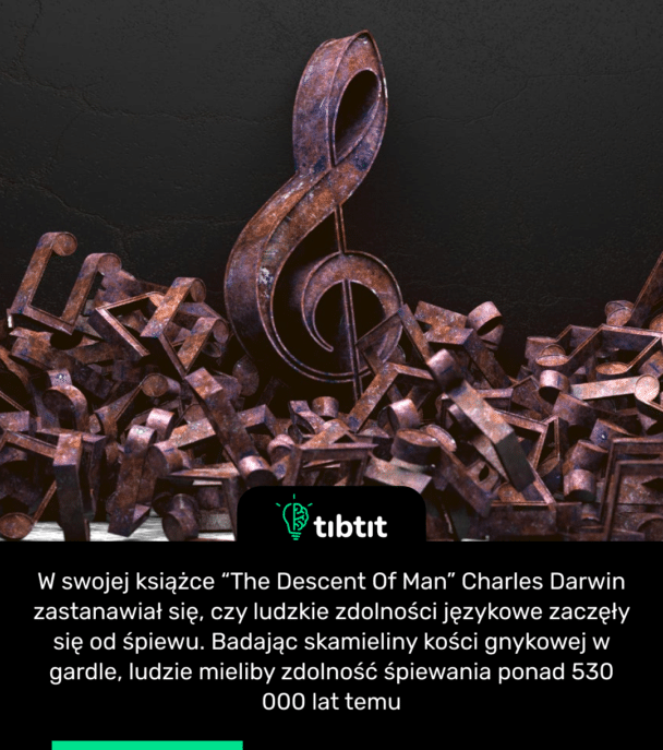 W swojej książce “The Descent Of Man” Charles Darwin zastanawiał się, czy ludzkie zdolności językowe zaczęły się od śpiewu. Badając skamieliny kości gnykowej w gardle, ludzie mieliby zdolność śpiewania ponad 530 000 lat temu