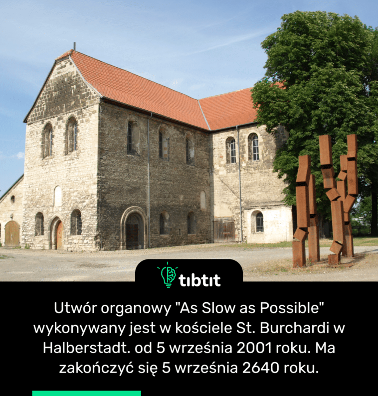 Utwór organowy "As Slow as Possible" wykonywany jest w kościele St. Burchardi w Halberstadt. od 5 września 2001 roku. Ma zakończyć się 5 września 2640 roku.