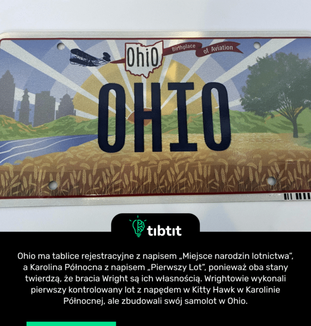 Ohio ma tablice rejestracyjne z napisem „Miejsce narodzin lotnictwa”, a Karolina Północna z napisem „Pierwszy Lot”, ponieważ oba stany twierdzą, że bracia Wright są ich własnością. Wrightowie wykonali pierwszy kontrolowany lot z napędem w Kitty Hawk w Karolinie Północnej, ale zbudowali swój samolot w Ohio.