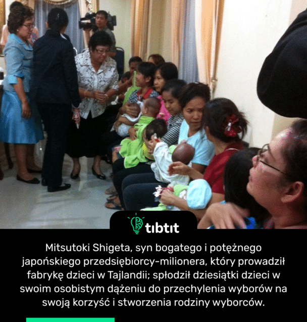 Mitsutoki Shigeta, syn bogatego i potężnego japońskiego przedsiębiorcy-milionera, który prowadził fabrykę dzieci w Tajlandii; spłodził dziesiątki dzieci w swoim osobistym dążeniu do przechylenia wyborów na swoją korzyść i stworzenia rodziny wyborców.