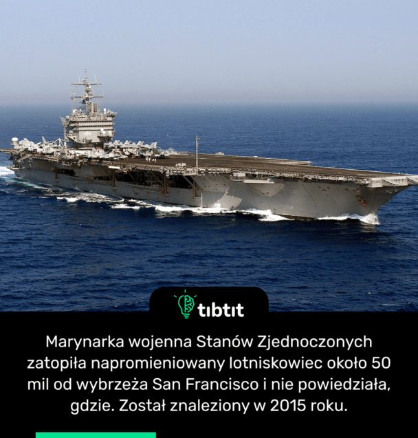 Marynarka wojenna Stanów Zjednoczonych zatopiła napromieniowany lotniskowiec około 50 mil od wybrzeża San Francisco i nie powiedziała, gdzie. Został znaleziony w 2015 roku.