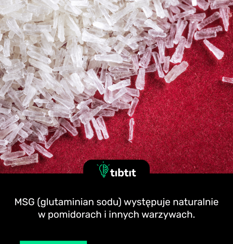 MSG (glutaminian sodu) występuje naturalnie w pomidorach i innych warzywach.