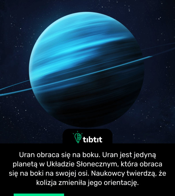 Uran obraca się na boku. Uran jest jedyną planetą w Układzie Słonecznym, która obraca się na boki na swojej osi. Naukowcy twierdzą, że kolizja zmieniła jego orientację.