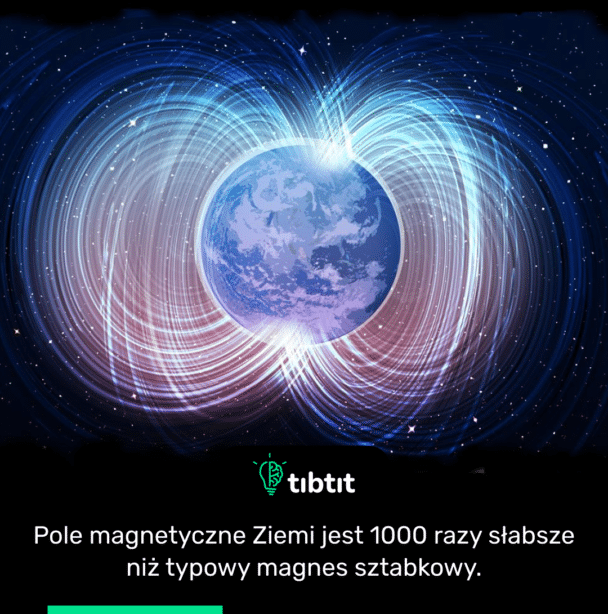 Pole magnetyczne Ziemi jest 1000 razy słabsze niż typowy magnes sztabkowy.