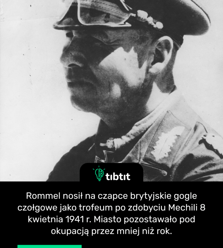 Rommel nosił na czapce brytyjskie gogle czołgowe jako trofeum po zdobyciu Mechili 8 kwietnia 1941 r. Miasto pozostawało pod okupacją przez mniej niż rok.