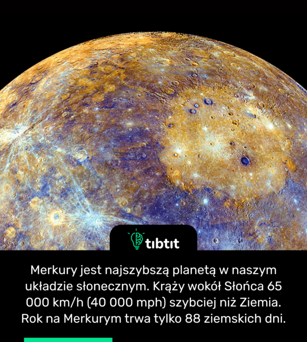 Merkury jest najszybszą planetą w naszym układzie słonecznym. Krąży wokół Słońca 65 000 km/h (40 000 mph) szybciej niż Ziemia. Rok na Merkurym trwa tylko 88 ziemskich dni.