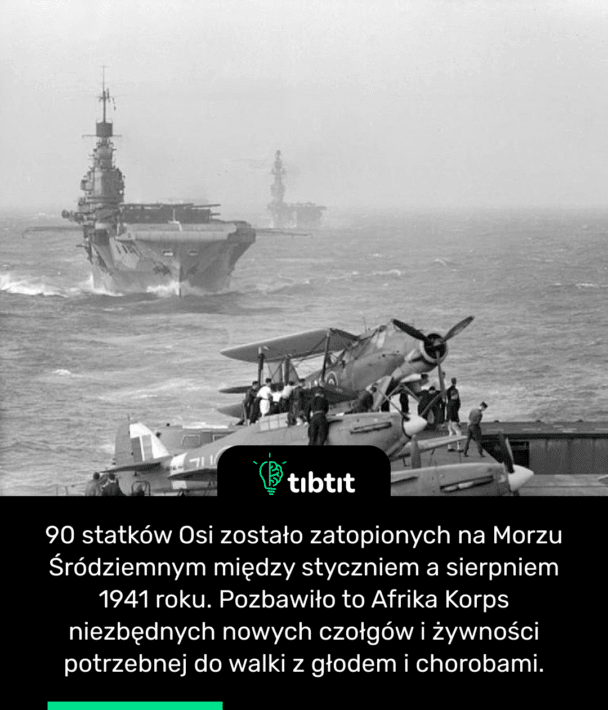 90 statków Osi zostało zatopionych na Morzu Śródziemnym między styczniem a sierpniem 1941 roku. Pozbawiło to Afrika Korps niezbędnych nowych czołgów i żywności potrzebnej do walki z głodem i chorobami.