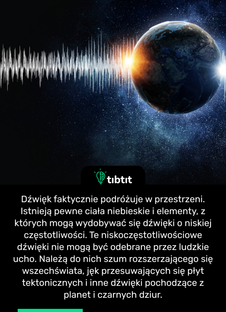 Dźwięk faktycznie podróżuje w przestrzeni. Istnieją pewne ciała niebieskie i elementy, z których mogą wydobywać się dźwięki o niskiej częstotliwości. Te niskoczęstotliwościowe dźwięki nie mogą być odebrane przez ludzkie ucho. Należą do nich szum rozszerzającego się wszechświata, jęk przesuwających się płyt tektonicznych i inne dźwięki pochodzące z planet i czarnych dziur.