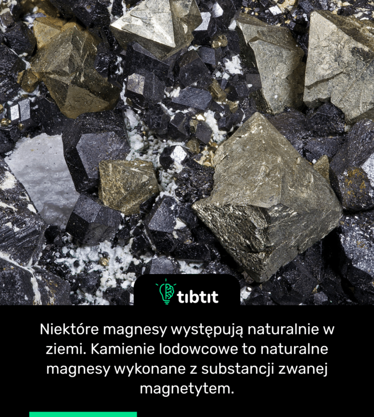 Niektóre magnesy występują naturalnie w ziemi. Kamienie lodowcowe to naturalne magnesy wykonane z substancji zwanej magnetytem.